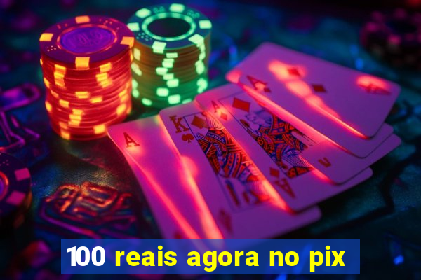 100 reais agora no pix